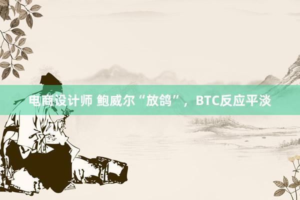 电商设计师 鲍威尔“放鸽”，BTC反应平淡